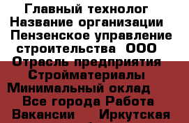 Главный технолог › Название организации ­ Пензенское управление строительства, ООО › Отрасль предприятия ­ Стройматериалы › Минимальный оклад ­ 1 - Все города Работа » Вакансии   . Иркутская обл.